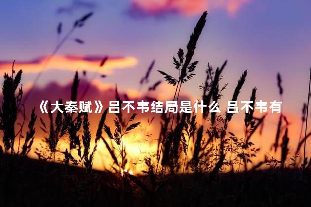 《大秦赋》吕不韦结局是什么 吕不韦有几个儿子